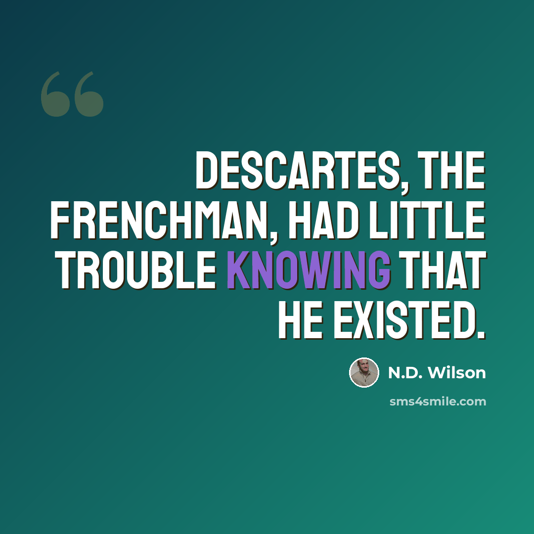 “Descartes, the Frenchman, had little trouble knowing that he existed.” quote by N.D. Wilson