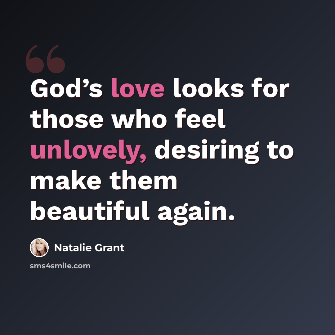 “God’s love looks for those who feel unlovely, desiring to make them beautiful again.” quote by Natalie Grant