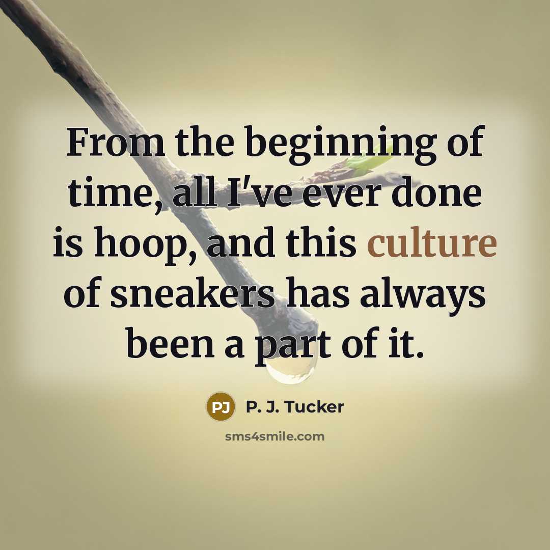 “From the beginning of time, all I've ever done is hoop, and this culture of sneakers has always been a part of it.” quote by P. J. Tucker