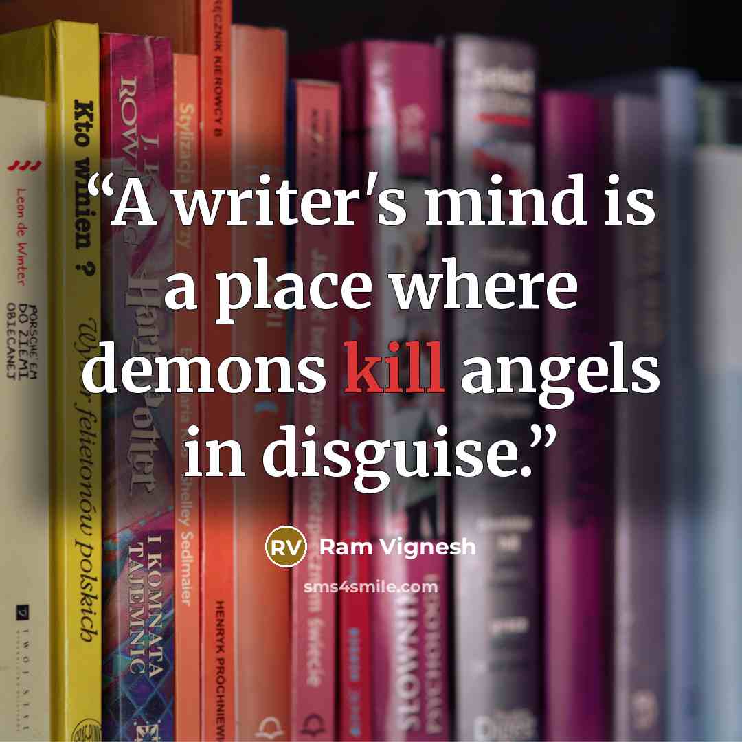 “A writer's mind is a place where demons kill angels in disguise.” quote by Ram Vignesh