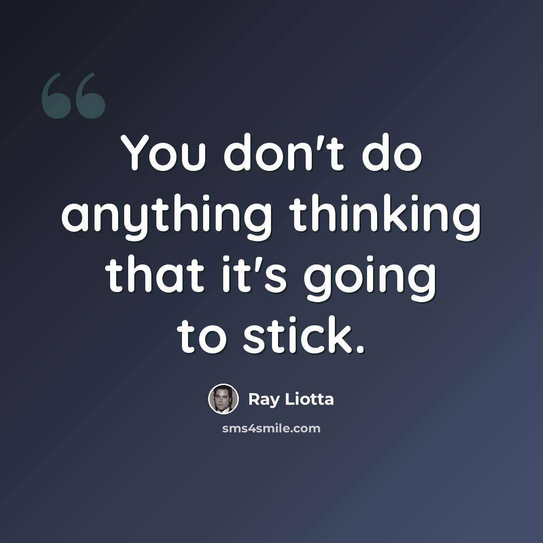 “You don't do anything thinking that it's going to stick.” quote by Ray Liotta