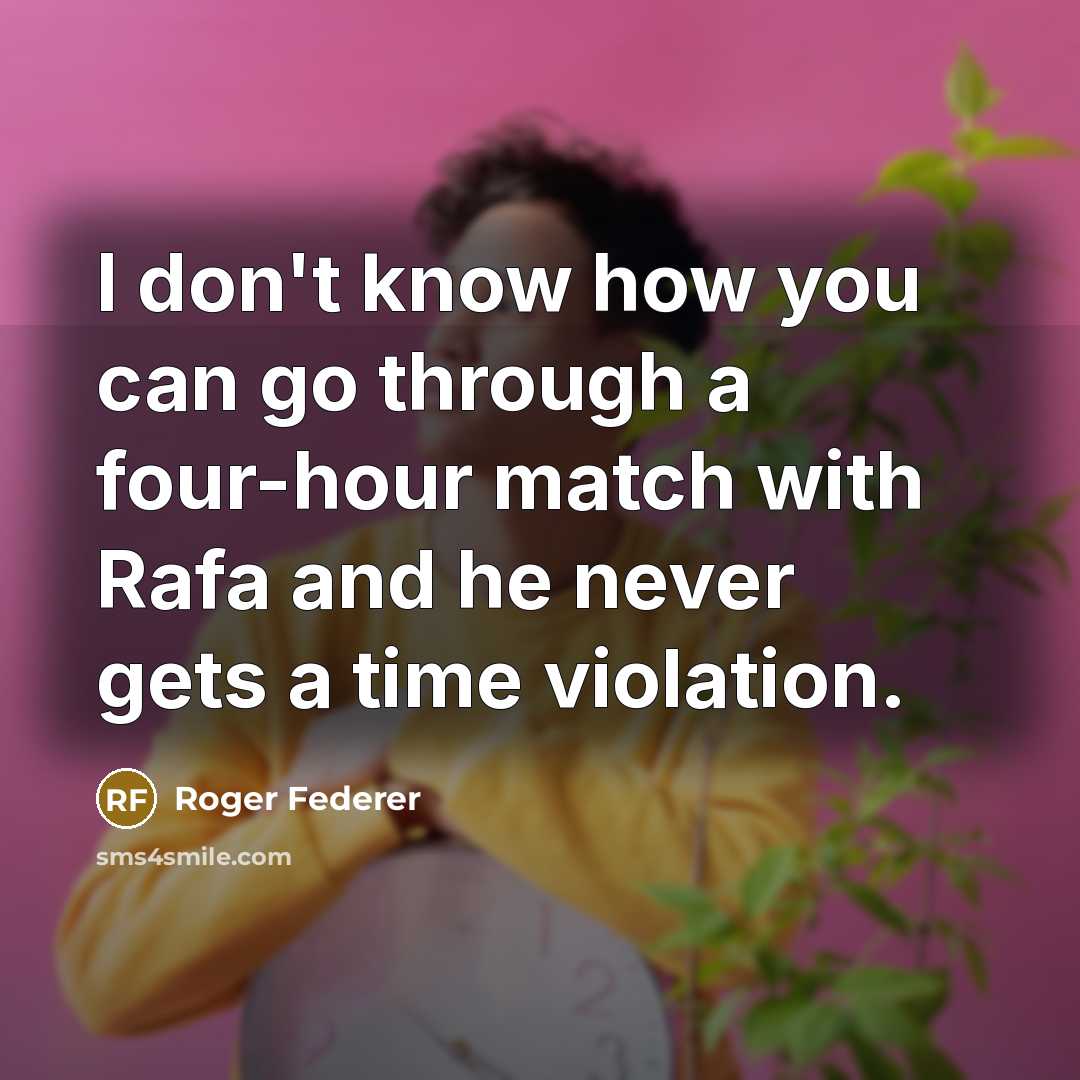 “I don't know how you can go through a four-hour match with Rafa and he never gets a time violation.” quote by Roger Federer