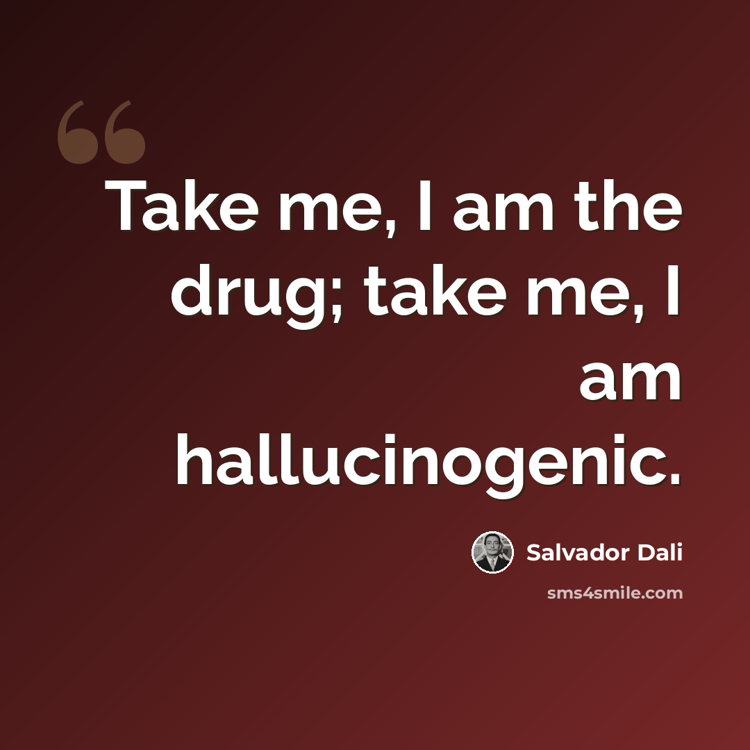“Take me, I am the drug; take me, I am hallucinogenic.” quote by Salvador Dali