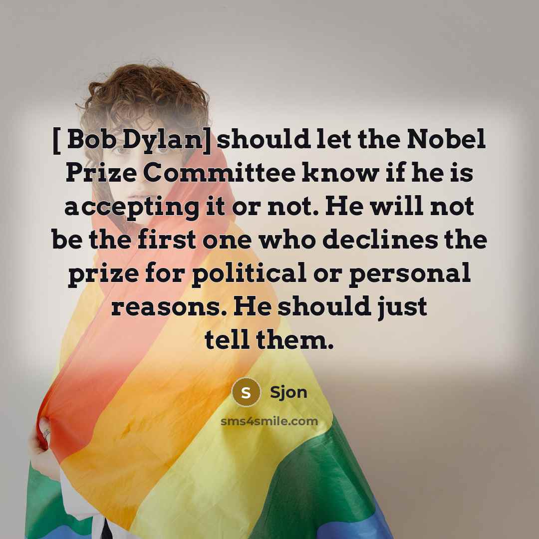 “[ Bob Dylan] should let the Nobel Prize Committee know if he is accepting it or not. He will not be the first one who declines the prize for political or personal reasons. He should just tell them.” quote by Sjon