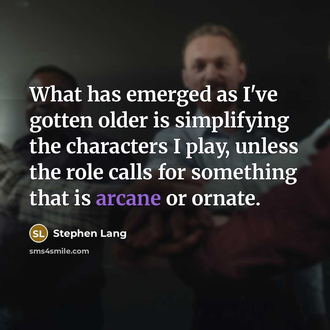 “What has emerged as I've gotten older is simplifying the characters I play, unless the role calls for something that is arcane or ornate.” quote by Stephen Lang