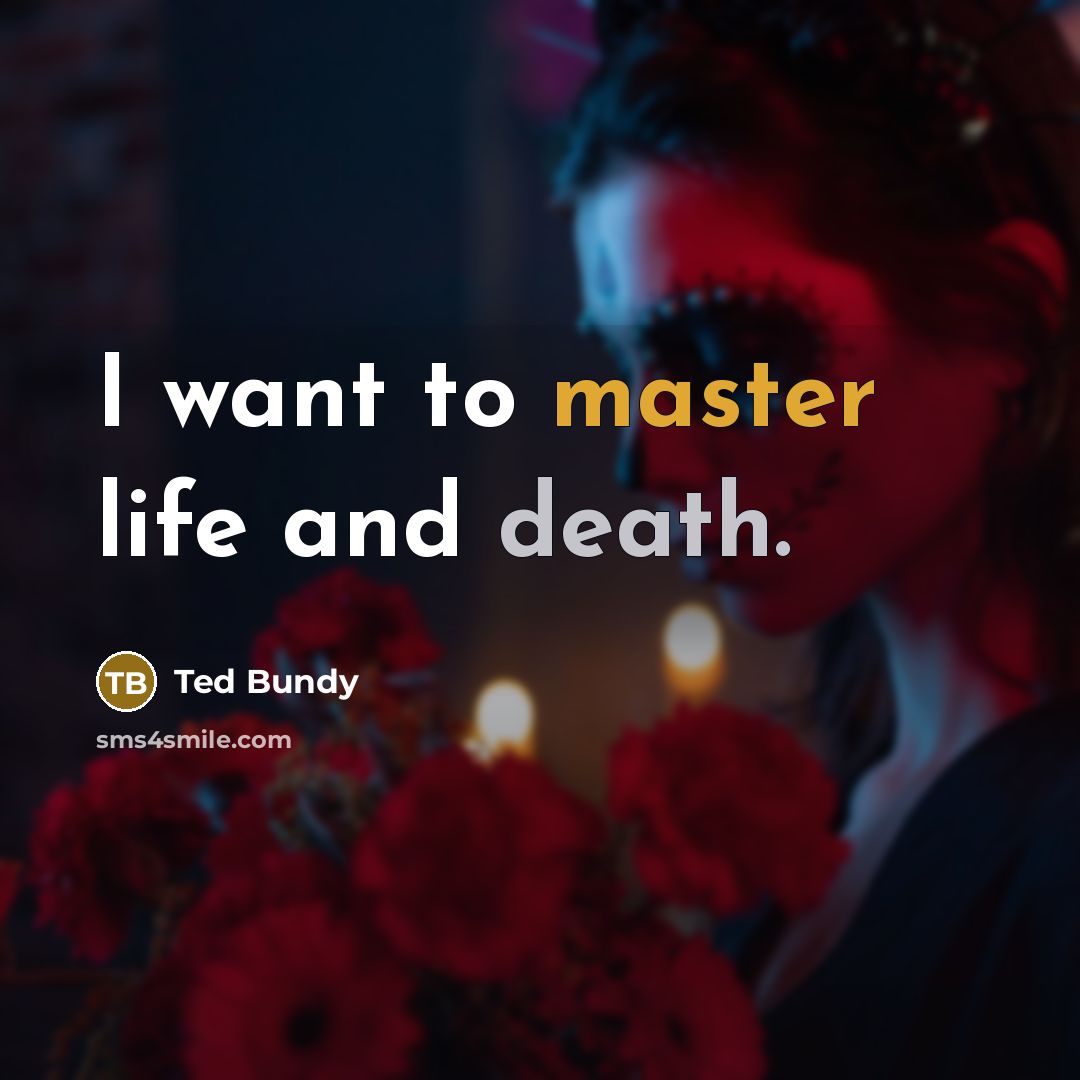 “I want to master life and death.” quote by Ted Bundy