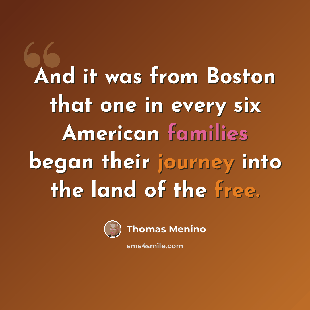 “And it was from Boston that one in every six American families began their journey into the land of the free.” quote by Thomas Menino