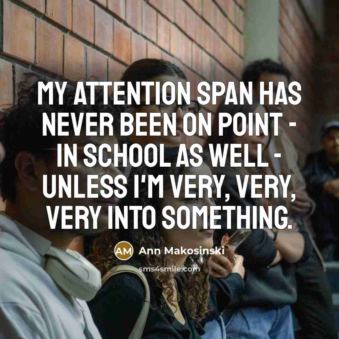 “My attention span has never been on point - in school as well - unless I'm very, very, very into something.” quote by Ann Makosinski