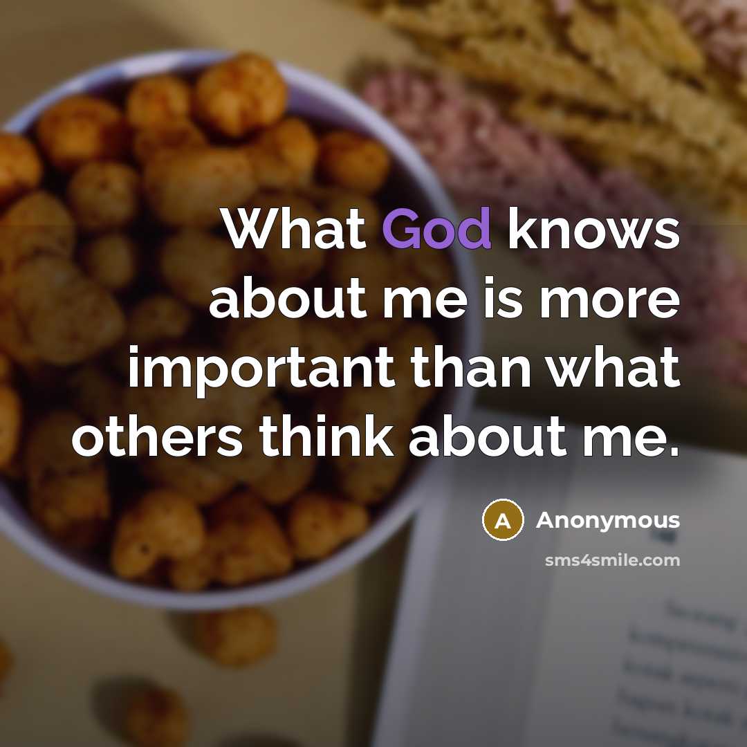 “What God knows about me is more important than what others think about me.” quote by Anonymous