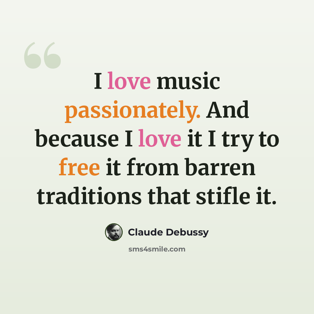 “I love music passionately. And because I love it I try to free it from barren traditions that stifle it.” quote by Claude Debussy