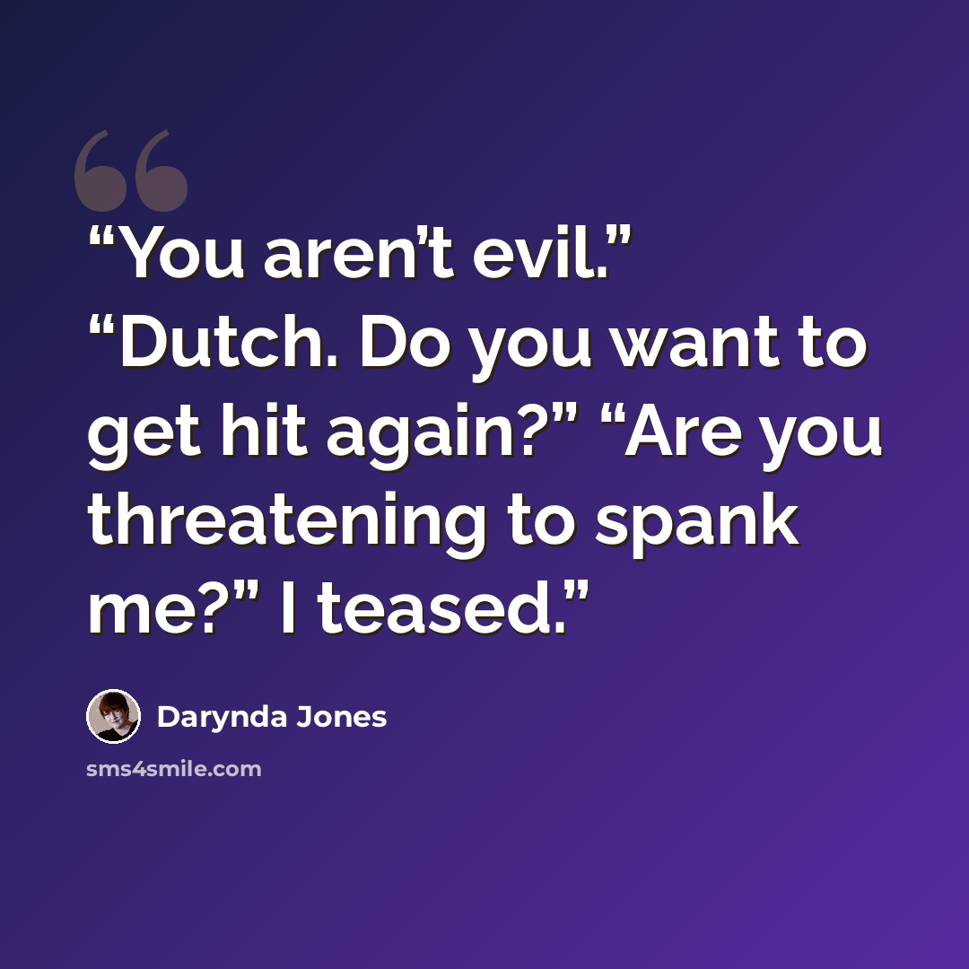 “You aren’t evil.” “Dutch. Do you want to get hit again?” “Are you threatening to spank me?” I teased.” quote by Darynda Jones