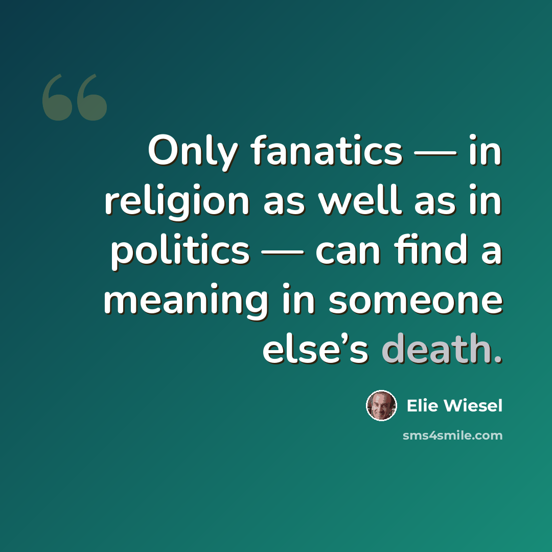 “Only fanatics — in religion as well as in politics — can find a meaning in someone else’s death.” quote by Elie Wiesel