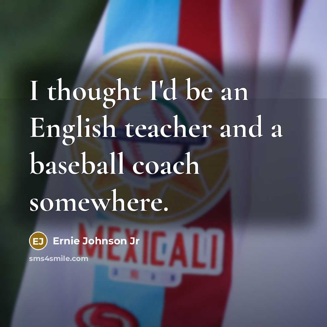 “I thought I'd be an English teacher and a baseball coach somewhere.” quote by Ernie Johnson Jr