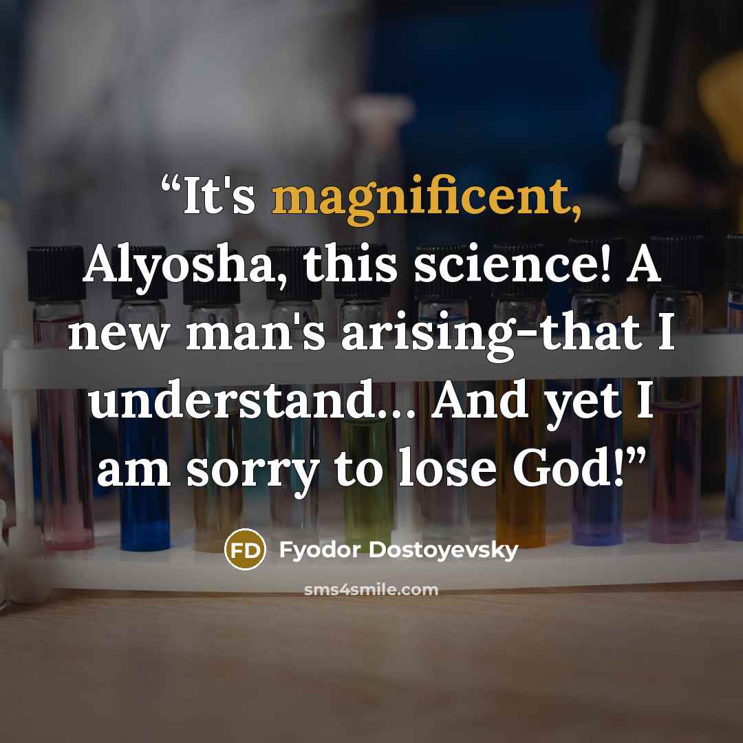 “It's magnificent, Alyosha, this science! A new man's arising-that I understand… And yet I am sorry to lose God!” quote by Fyodor Dostoyevsky