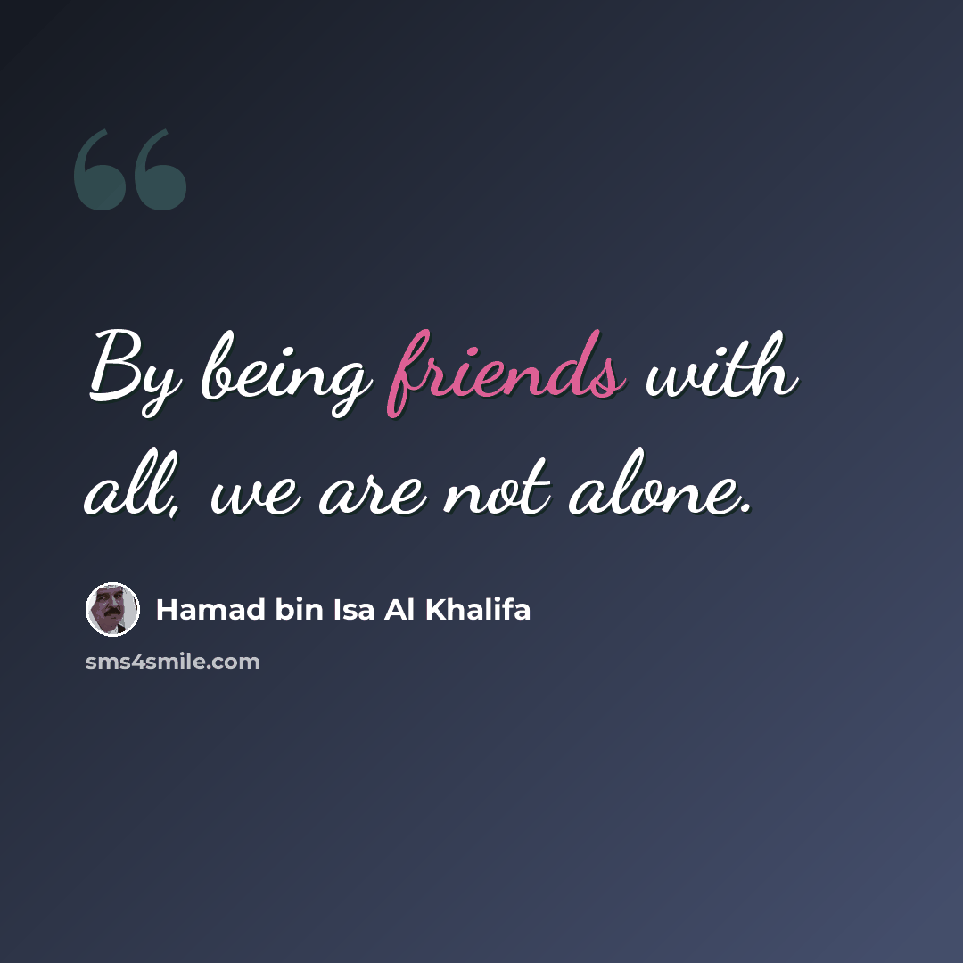 “By being friends with all, we are not alone.” quote by Hamad bin Isa Al Khalifa