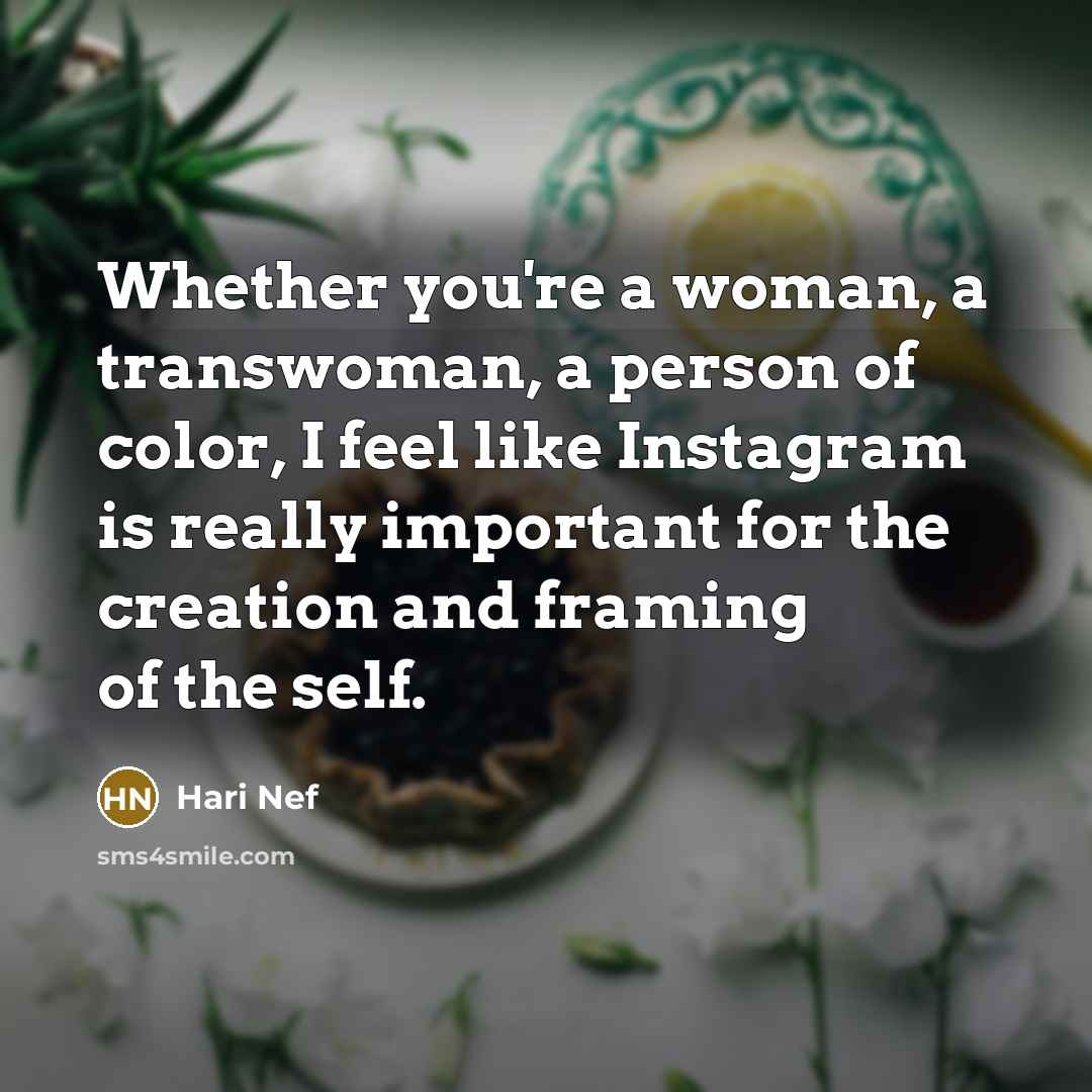 “Whether you're a woman, a transwoman, a person of color, I feel like Instagram is really important for the creation and framing of the self.” quote by Hari Nef