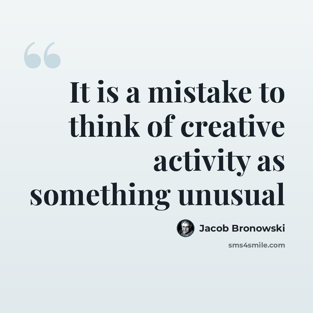 “It is a mistake to think of creative activity as something unusual” quote by Jacob Bronowski