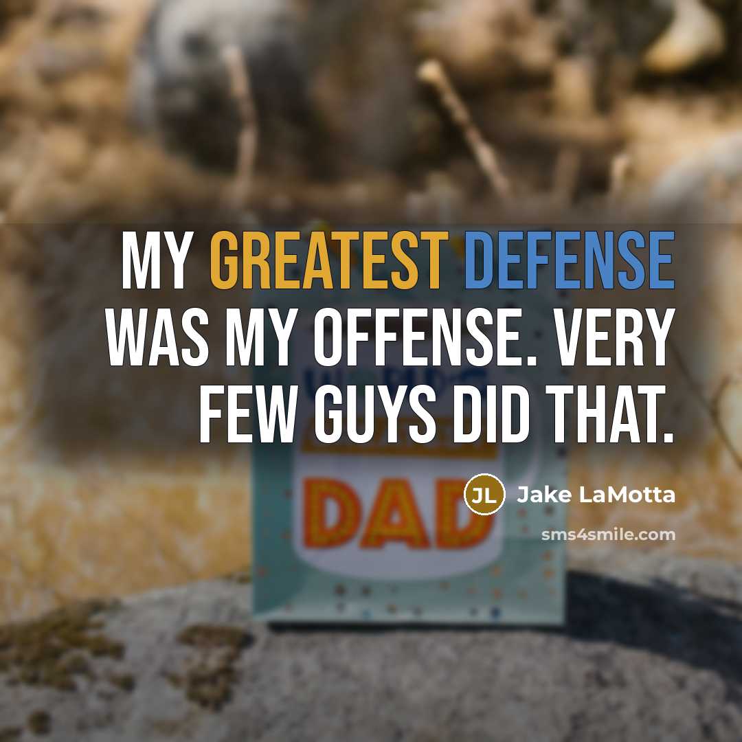 “My greatest defense was my offense. Very few guys did that.” quote by Jake LaMotta
