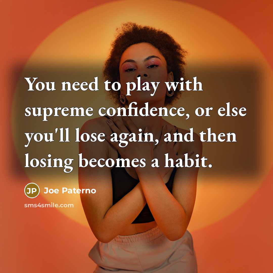 “You need to play with supreme confidence, or else you'll lose again, and then losing becomes a habit.” quote by Joe Paterno