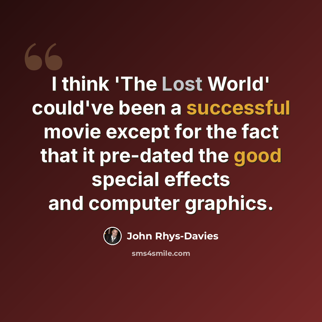 “I think 'The Lost World' could've been a successful movie except for the fact that it pre-dated the good special effects and computer graphics.” quote by John Rhys-Davies