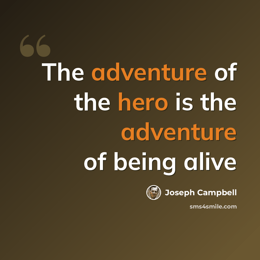 “The adventure of the hero is the adventure of being alive” quote by Joseph Campbell