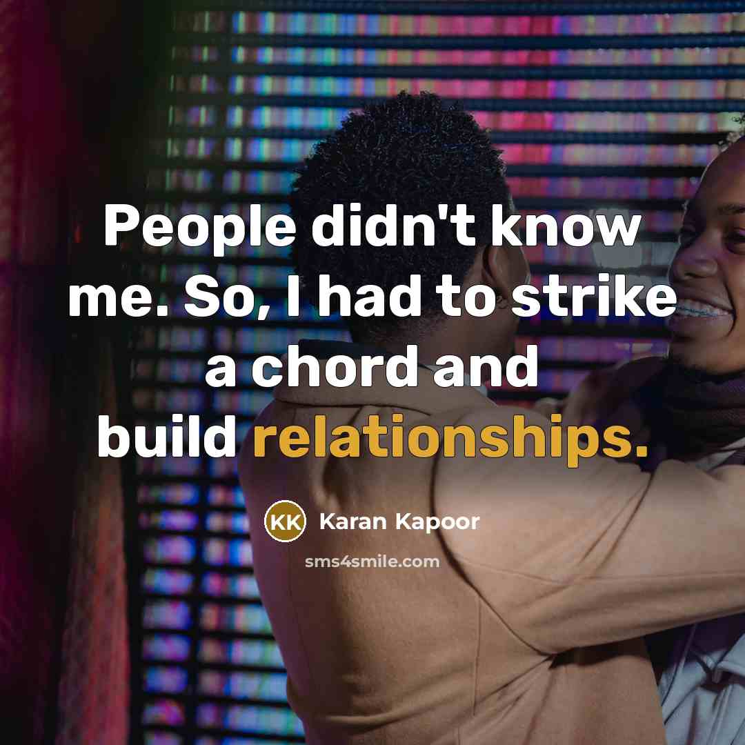 “People didn't know me. So, I had to strike a chord and build relationships.” quote by Karan Kapoor