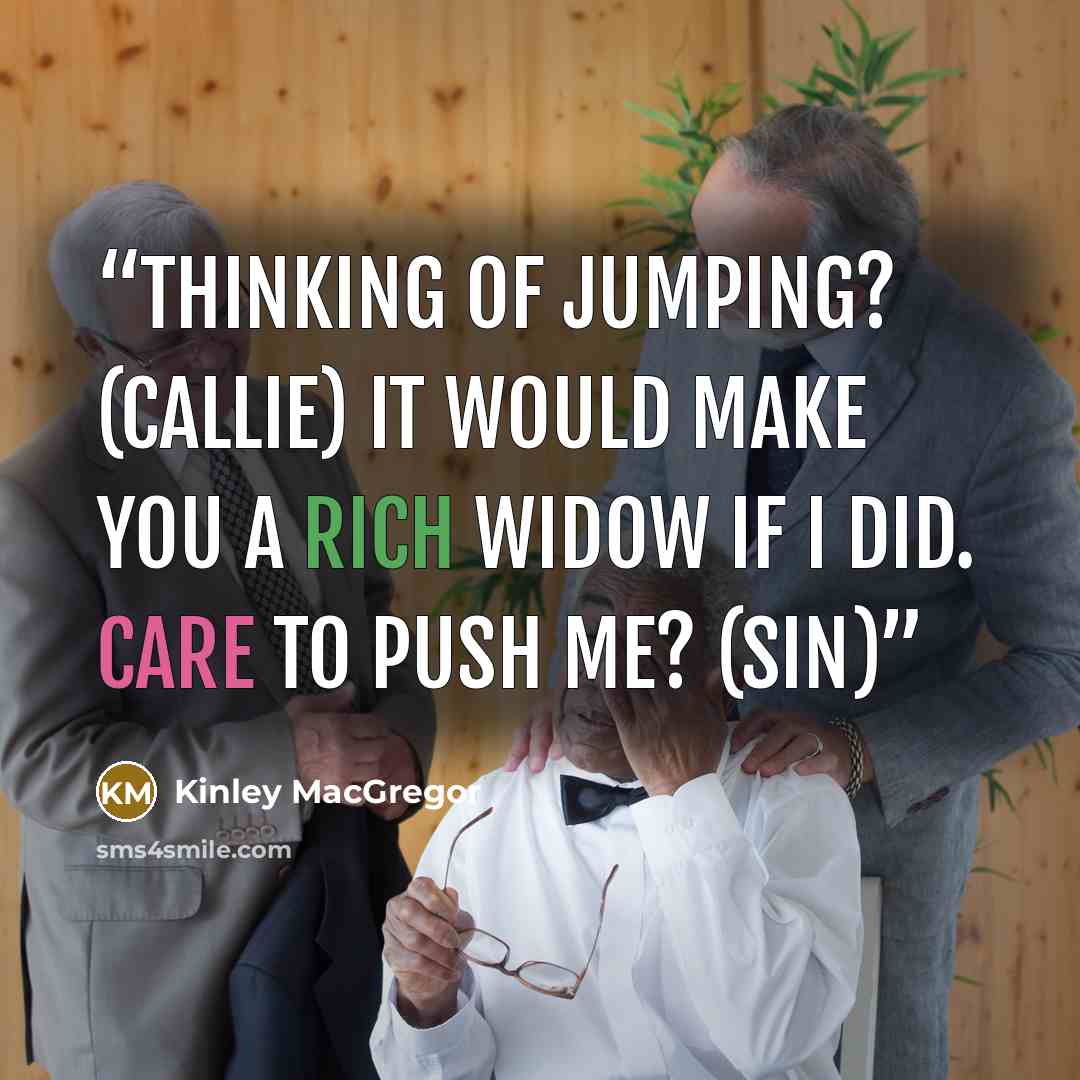 “Thinking of jumping? (Callie) It would make you a rich widow if I did. Care to push me? (Sin)” quote by Kinley MacGregor