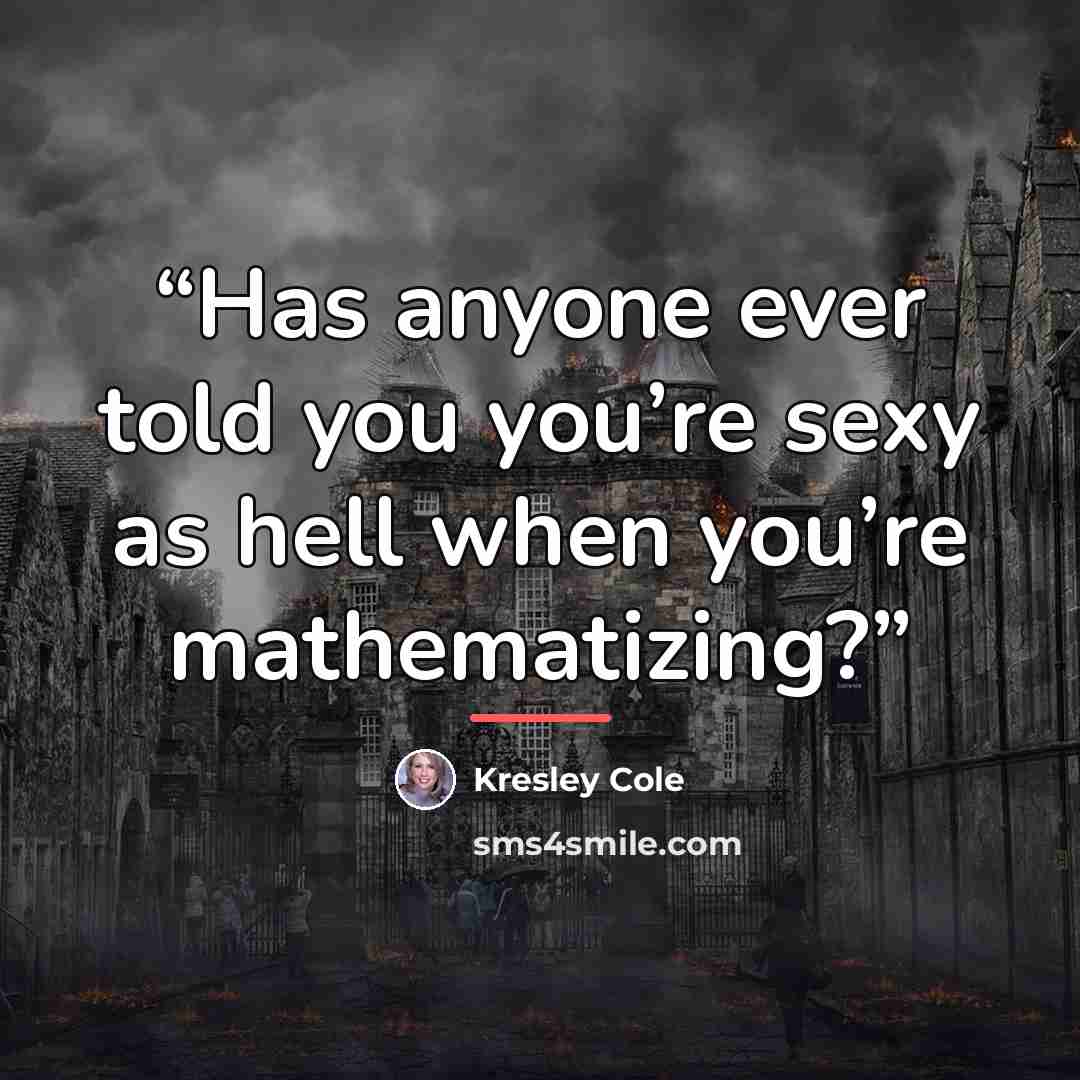 “Has anyone ever told you you’re sexy as hell when you’re mathematizing?” quote by Kresley Cole