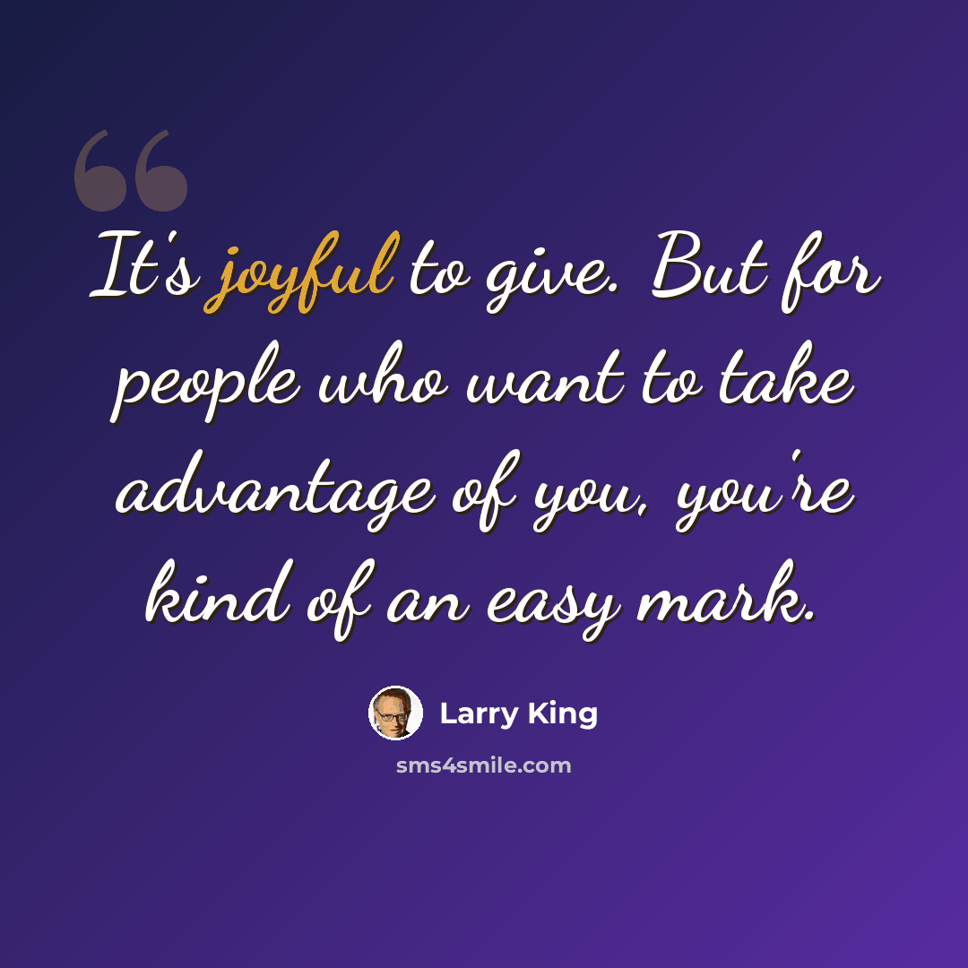 “It's joyful to give. But for people who want to take advantage of you, you're kind of an easy mark.” quote by Larry King
