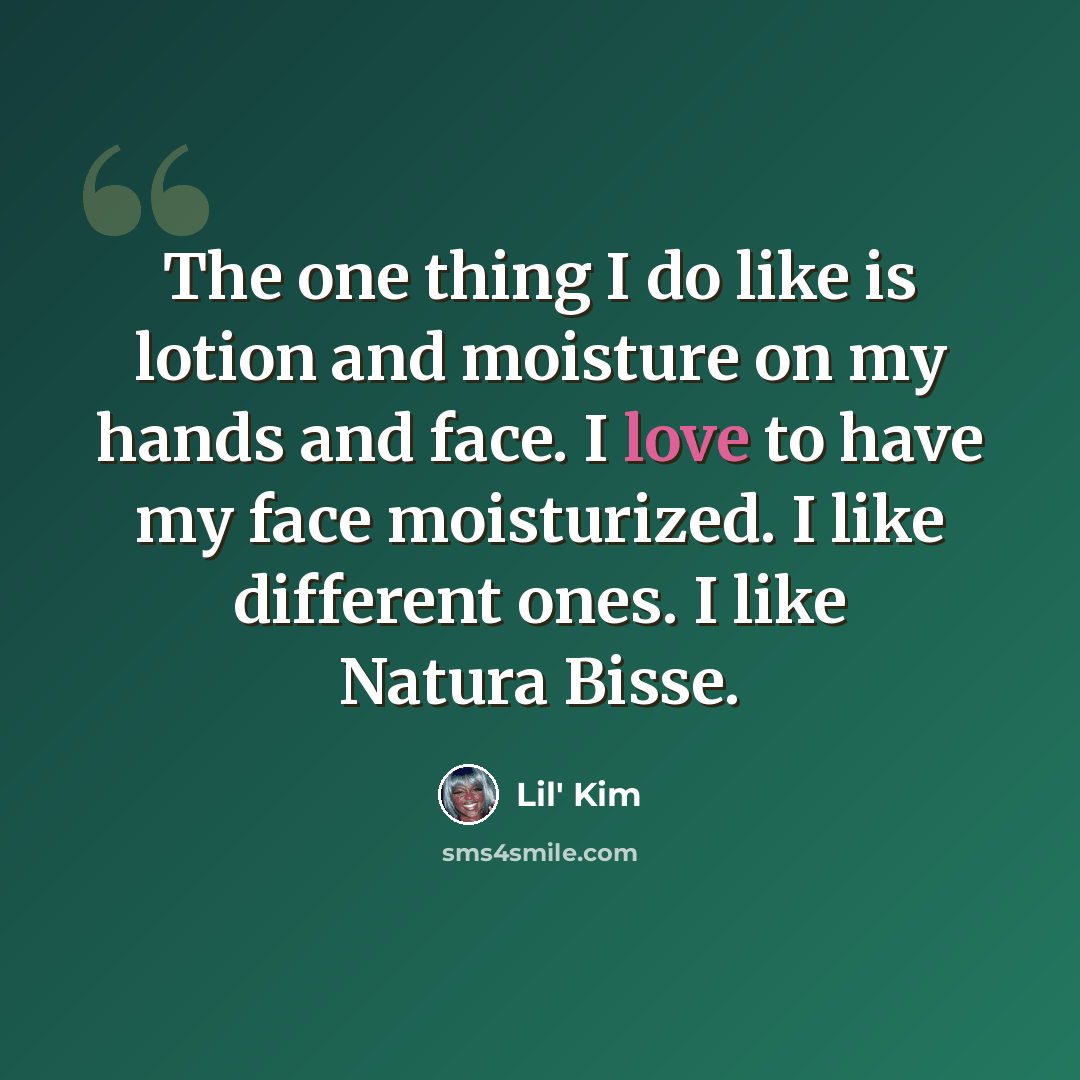 “The one thing I do like is lotion and moisture on my hands and face. I love to have my face moisturized. I like different ones. I like Natura Bisse.” quote by Lil' Kim