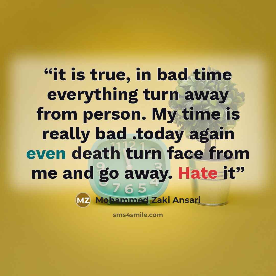 “it is true, in bad time everything turn away from person. My time is really bad .today again even death turn face from me and go away. Hate it” quote by Mohammed Zaki Ansari