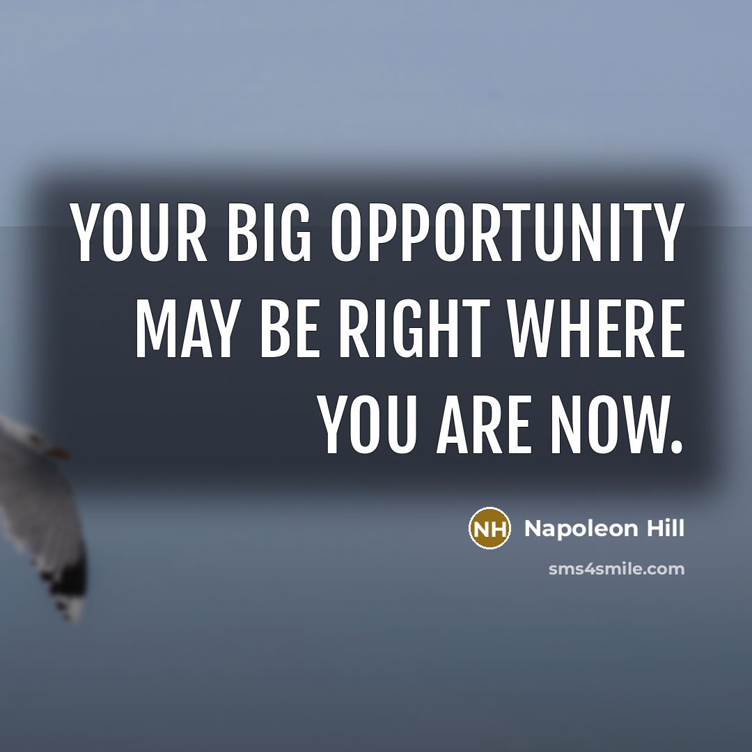 “Your big opportunity may be right where you are now.” quote by Napoleon Hill