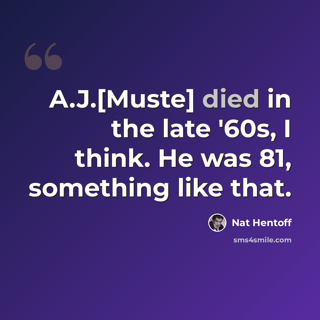 “A.J.[Muste] died in the late '60s, I think. He was 81, something like that.” quote by Nat Hentoff