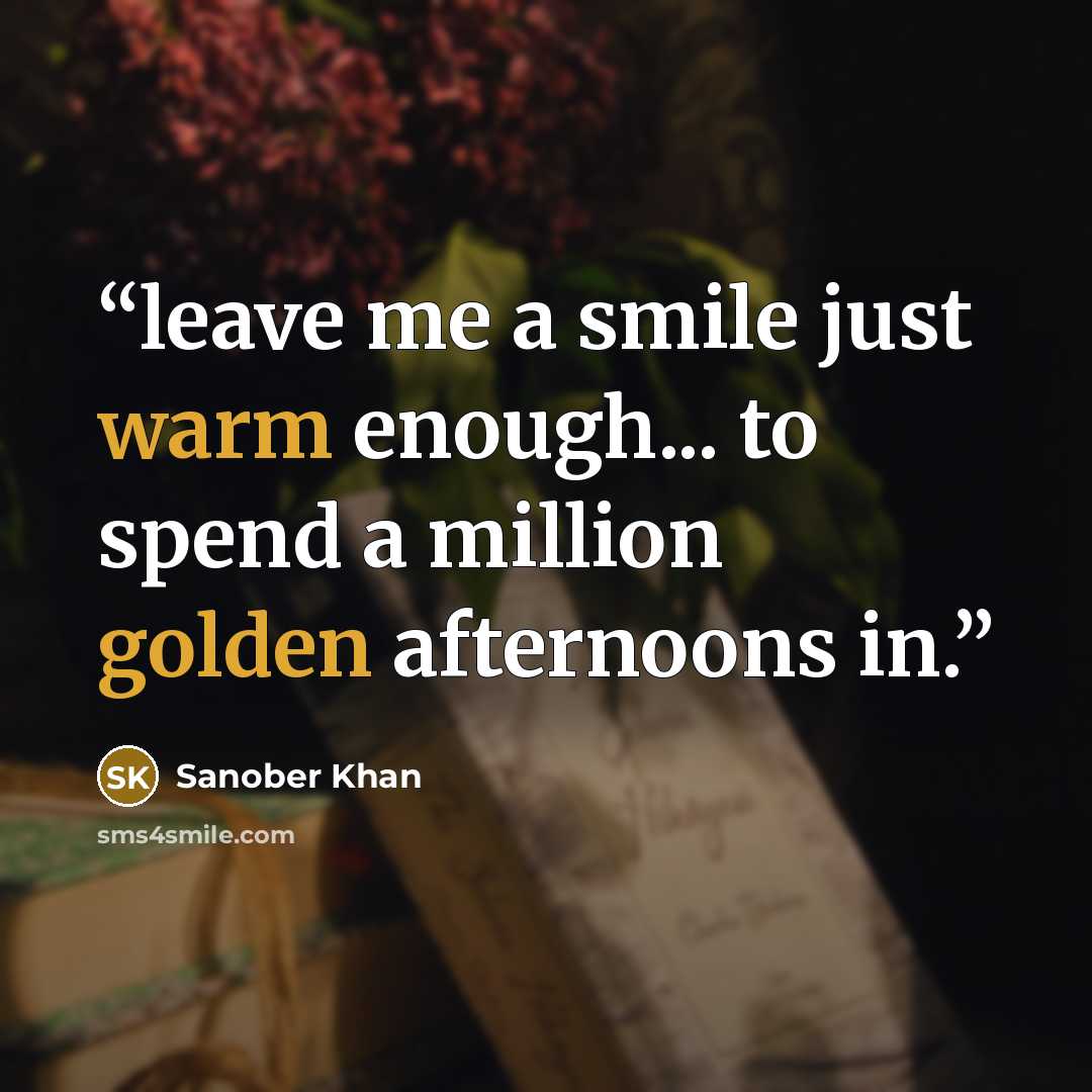 “leave me a smile just warm enough... to spend a million golden afternoons in.” quote by Sanober Khan