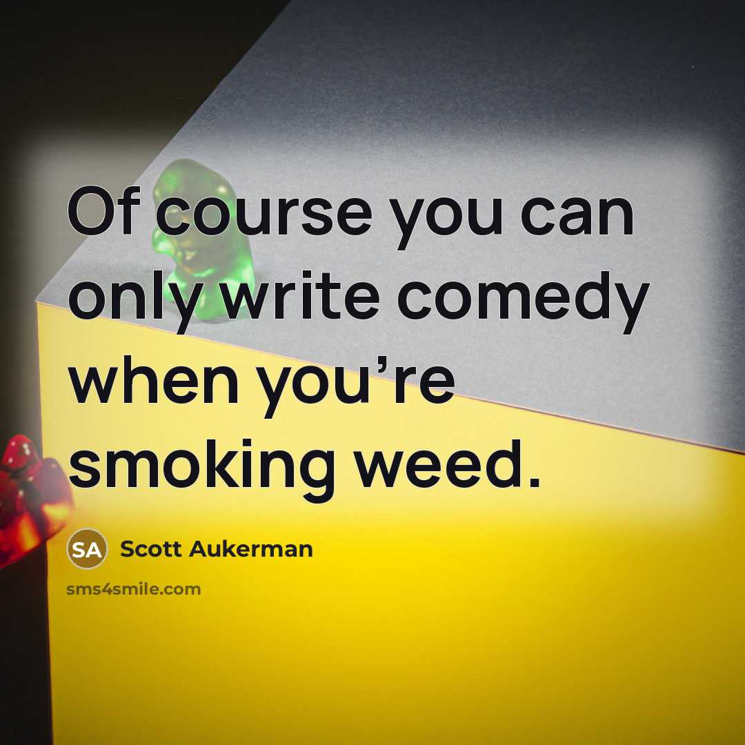 “Оf course you can only write comedy when you're smoking weed.” quote by Scott Aukerman