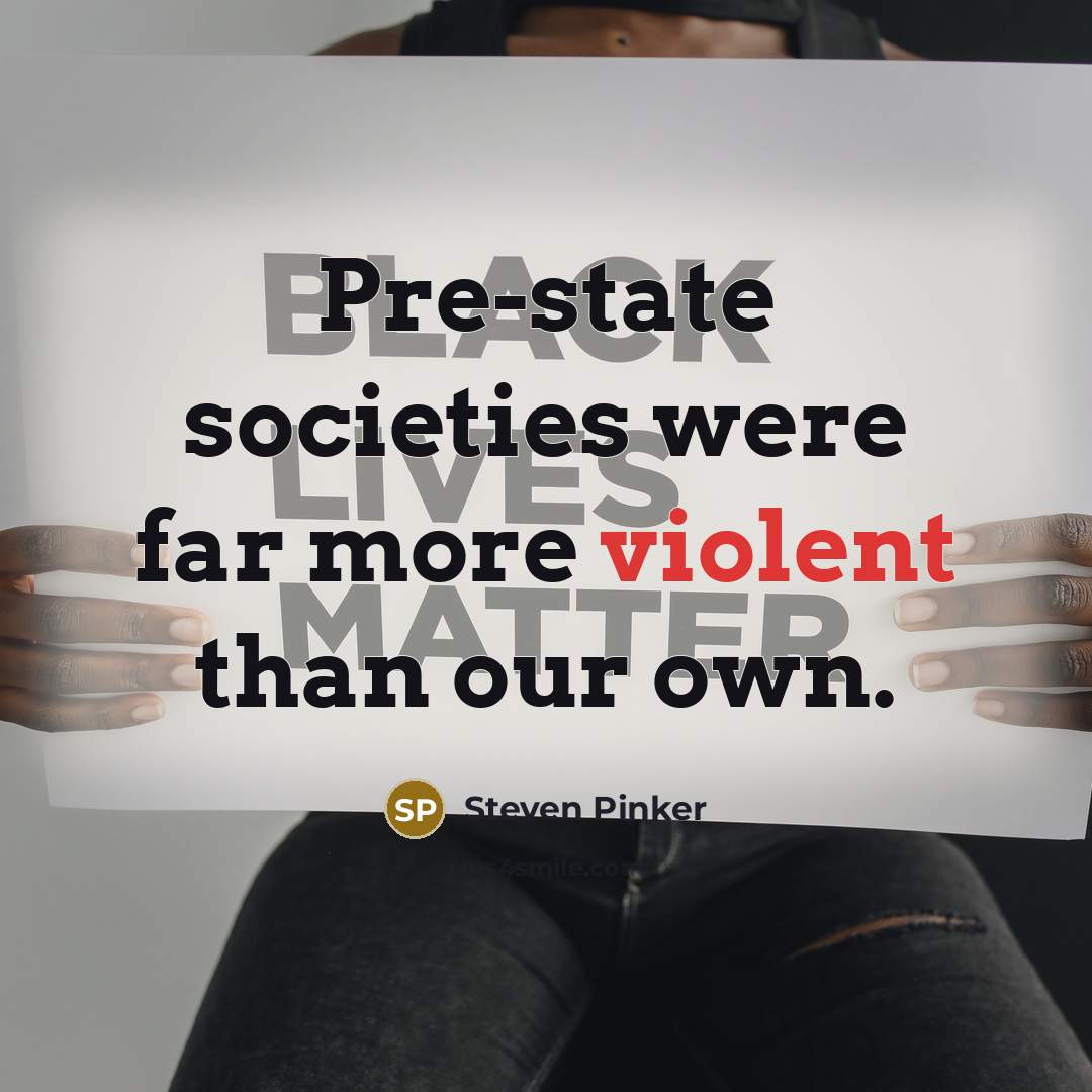 “Pre-state societies were far more violent than our own.” quote by Steven Pinker