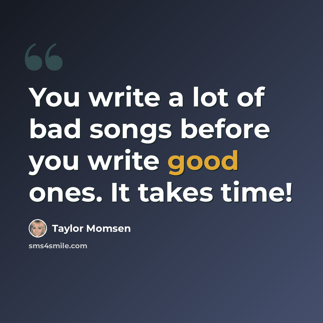 “You write a lot of bad songs before you write good ones. It takes time!” quote by Taylor Momsen