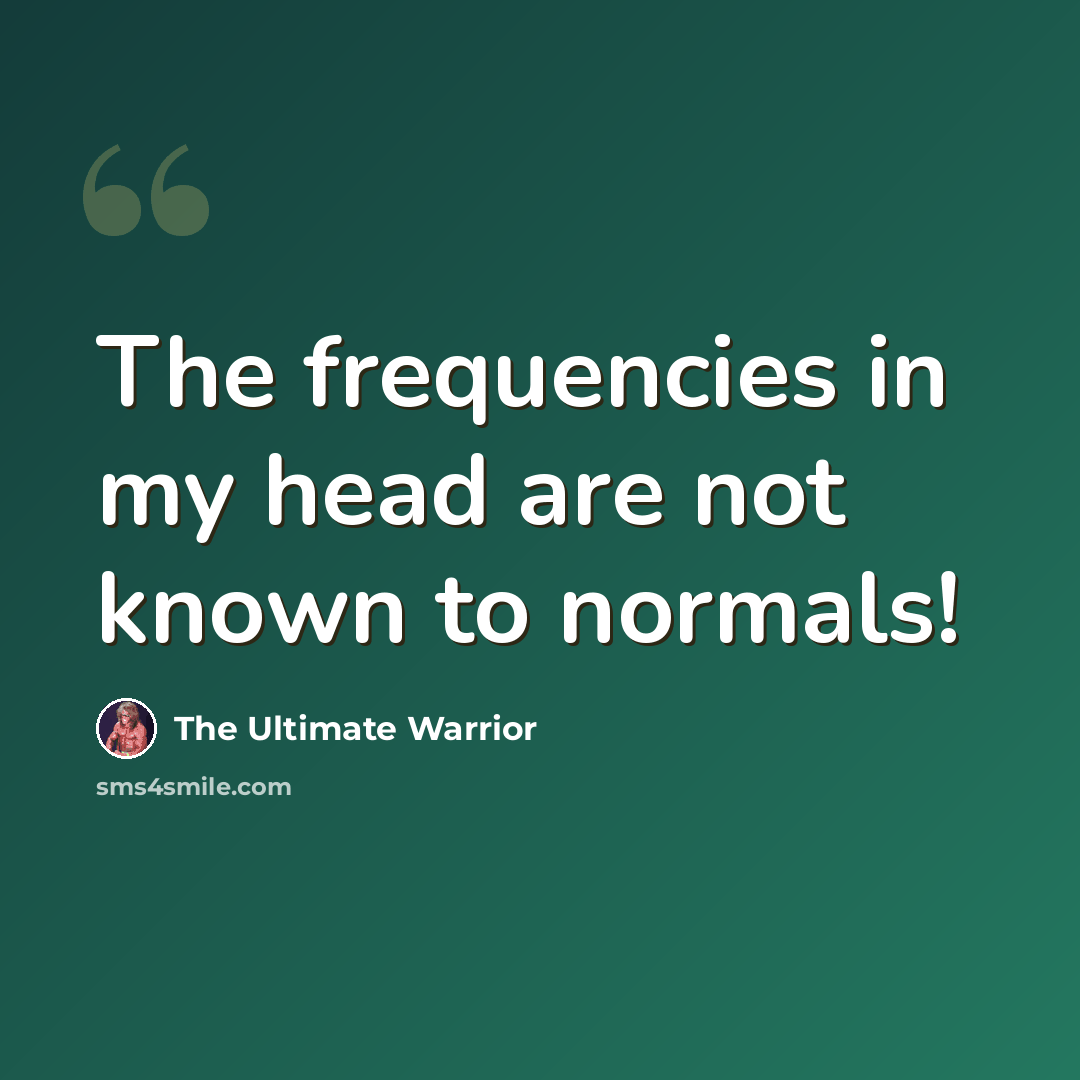 “The frequencies in my head are not known to normals!” quote by The Ultimate Warrior