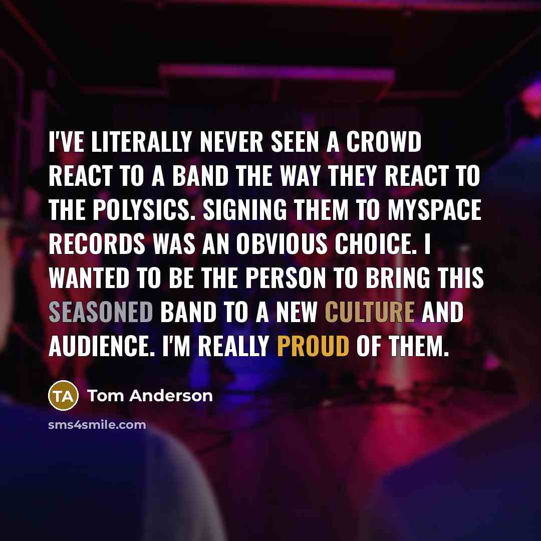 “I've literally never seen a crowd react to a band the way they react to the Polysics. Signing them to MySpace Records was an obvious choice. I wanted to be the person to bring this seasoned band to a new culture and audience. I'm really proud of them.” quote by Tom Anderson