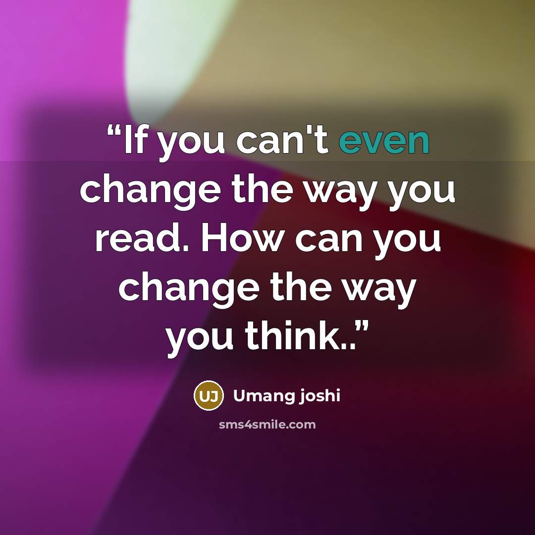 “If you can't even change the way you read. How can you change the way you think..” quote by Umang joshi