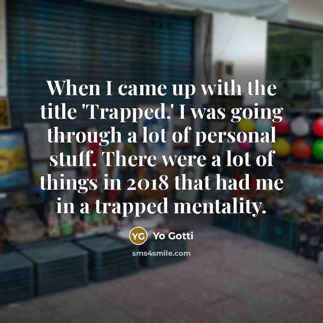 “When I came up with the title 'Trapped,' I was going through a lot of personal stuff. There were a lot of things in 2018 that had me in a trapped mentality.” quote by Yo Gotti