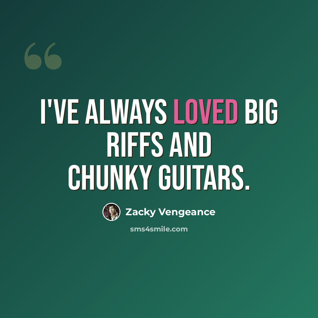 “I've always loved big riffs and chunky guitars.” quote by Zacky Vengeance