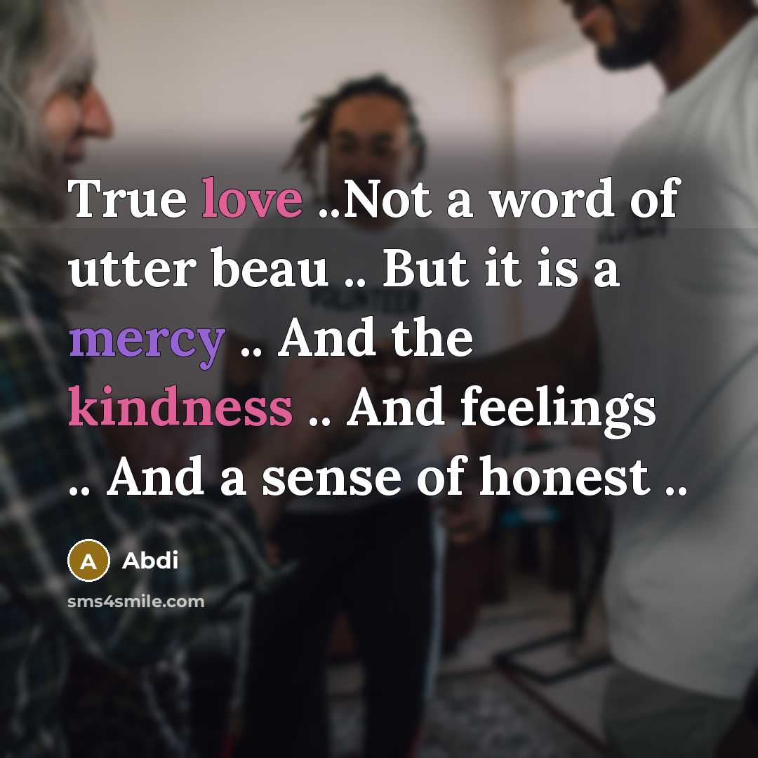 “True love ..Not a word of utter beau .. But it is a mercy .. And the kindness .. And feelings .. And a sense of honest ..” quote by Abdi