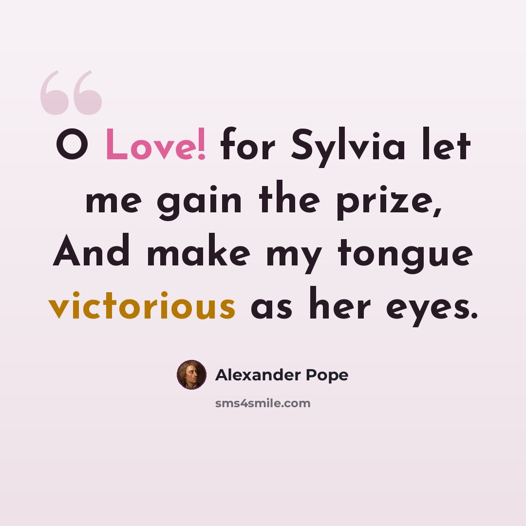 “O Love! for Sylvia let me gain the prize, And make my tongue victorious as her eyes.” quote by Alexander Pope