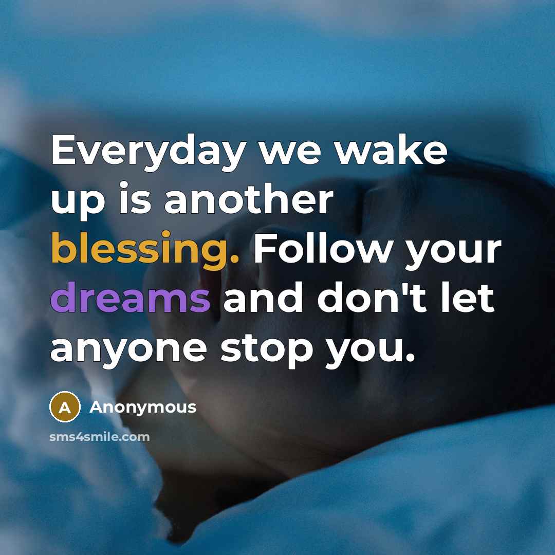 “Everyday we wake up is another blessing. Follow your dreams and don't let anyone stop you.” quote by Anonymous