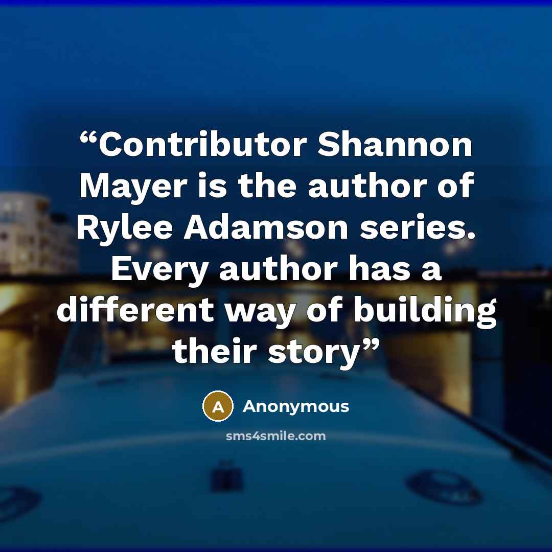 “Contributor Shannon Mayer is the author of Rylee Adamson series. Every author has a different way of building their story” quote by Anonymous
