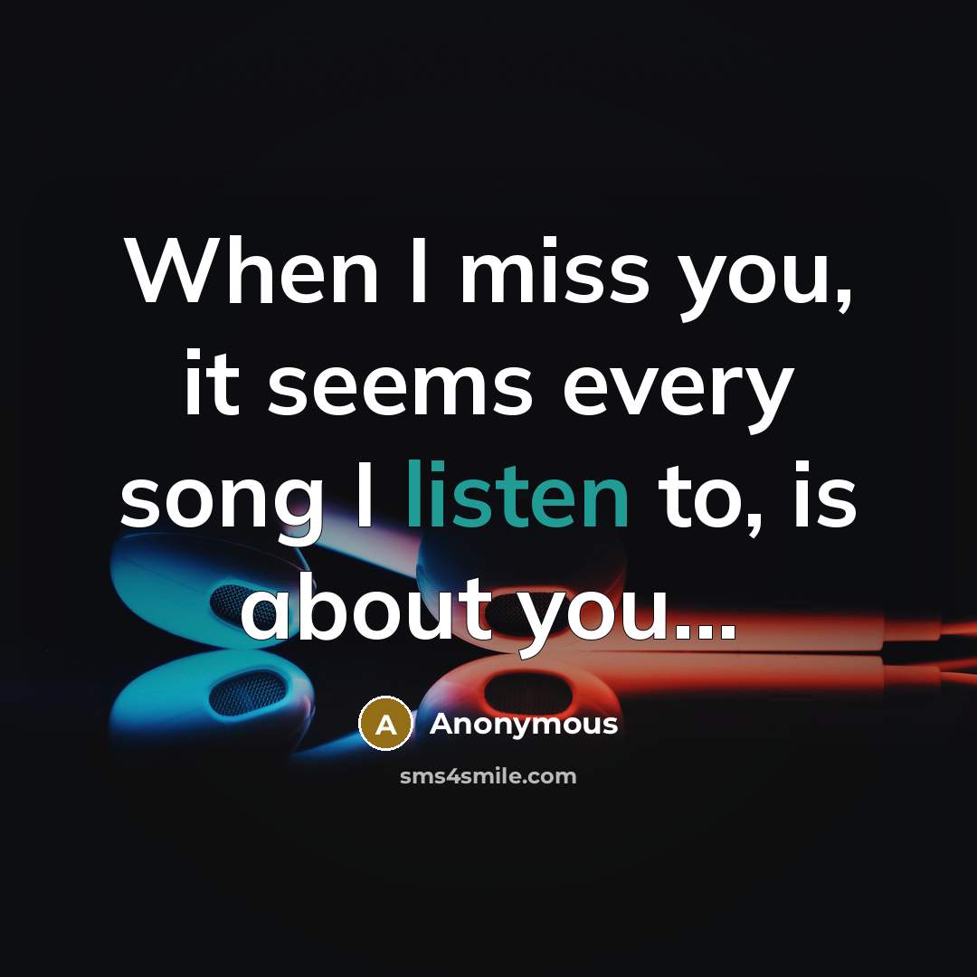 “When I miss you, it seems every song I listen to, is about you...” quote by Anonymous
