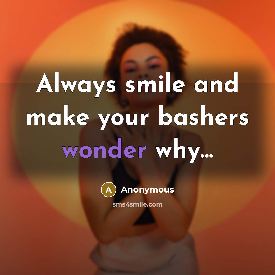 “Always smile and make your bashers wonder why...” quote by Anonymous