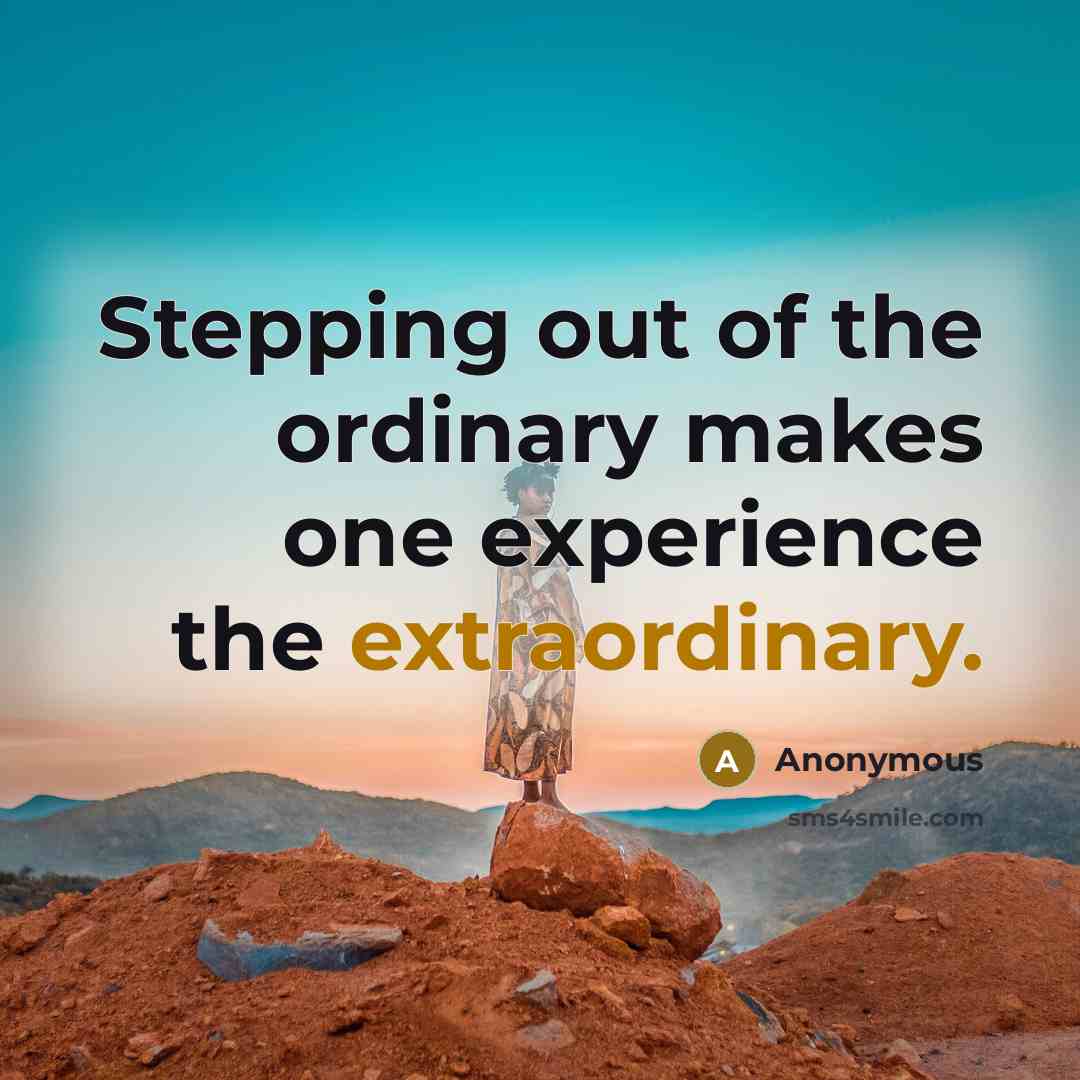 “Stepping out of the ordinary makes one experience the extraordinary.” quote by Anonymous