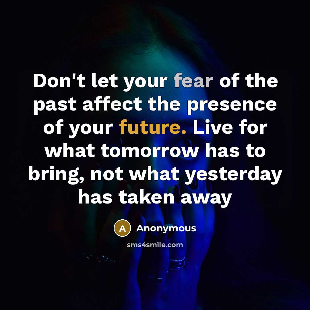 “Don't let your fear of the past affect the presence of your future. Live for what tomorrow has to bring, not what yesterday has taken away” quote by Anonymous